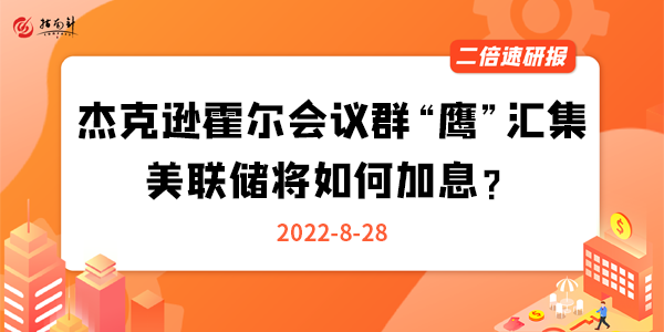 《二倍速研报》杰克逊霍尔会议群“鹰”汇集，美联储将如何加息？