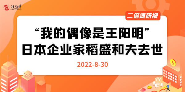 《二倍速研报》“我的偶像是王阳明”，日本企业家稻盛和夫去世